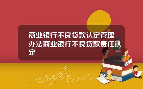 商业银行不良贷款认定管理办法商业银行不良贷款责任认定