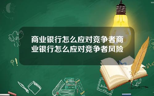 商业银行怎么应对竞争者商业银行怎么应对竞争者风险