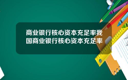 商业银行核心资本充足率我国商业银行核心资本充足率