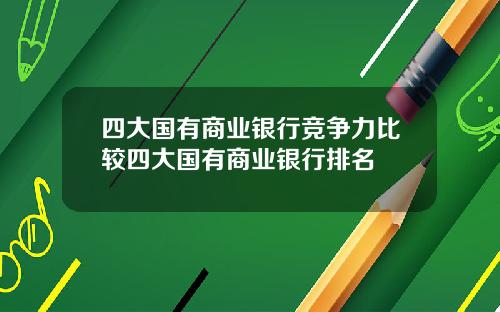 四大国有商业银行竞争力比较四大国有商业银行排名