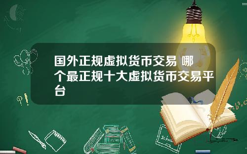 国外正规虚拟货币交易 哪个最正规十大虚拟货币交易平台