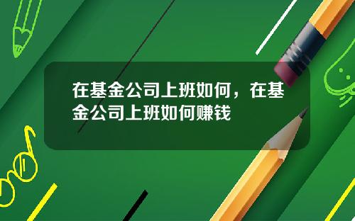 在基金公司上班如何，在基金公司上班如何赚钱