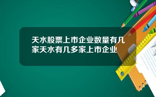 天水股票上市企业数量有几家天水有几多家上市企业