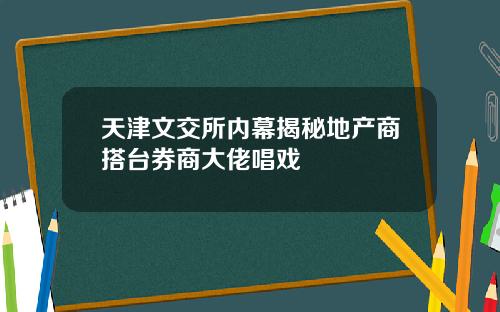 天津文交所内幕揭秘地产商搭台券商大佬唱戏