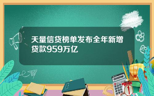 天量信贷榜单发布全年新增贷款959万亿