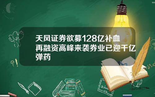 天风证券欲募128亿补血再融资高峰来袭券业已迎千亿弹药