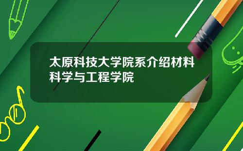 太原科技大学院系介绍材料科学与工程学院