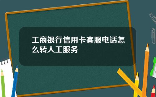 工商银行信用卡客服电话怎么转人工服务