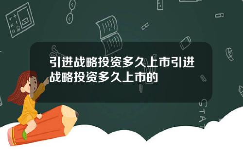 引进战略投资多久上市引进战略投资多久上市的