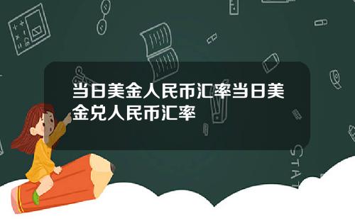 当日美金人民币汇率当日美金兑人民币汇率