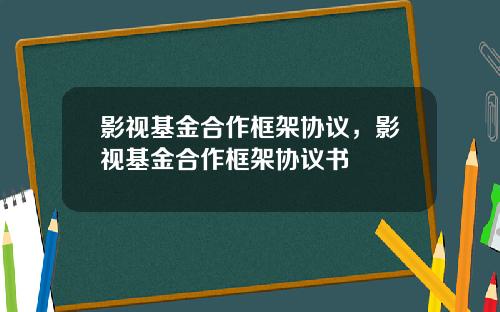 影视基金合作框架协议，影视基金合作框架协议书