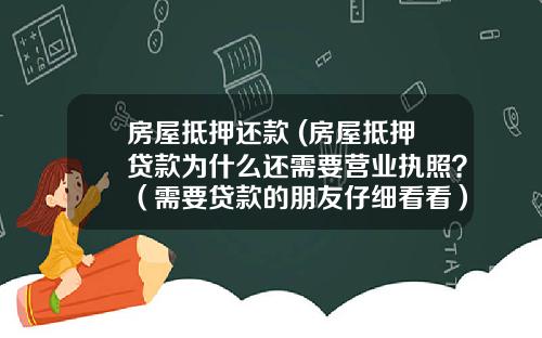 房屋抵押还款 (房屋抵押贷款为什么还需要营业执照？（需要贷款的朋友仔细看看）)