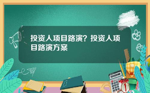 投资人项目路演？投资人项目路演方案