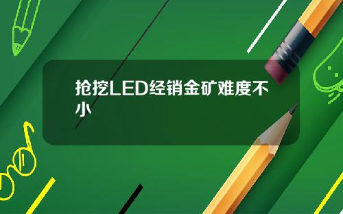 抢挖LED经销金矿难度不小