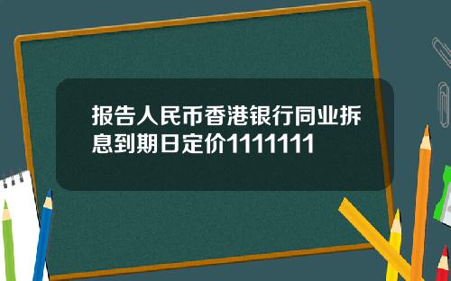 报告人民币香港银行同业拆息到期日定价1111111