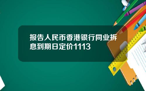 报告人民币香港银行同业拆息到期日定价1113