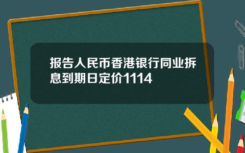 报告人民币香港银行同业拆息到期日定价1114