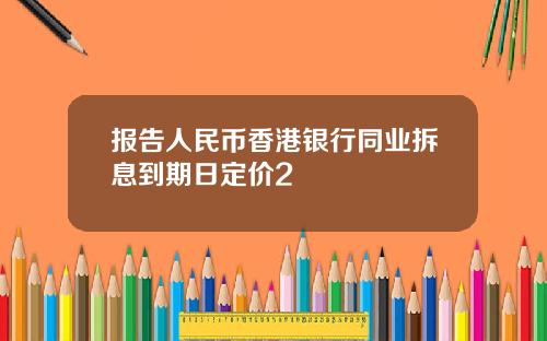 报告人民币香港银行同业拆息到期日定价2