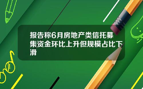 报告称6月房地产类信托募集资金环比上升但规模占比下滑