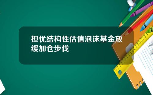 担忧结构性估值泡沫基金放缓加仓步伐