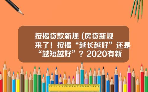 按揭贷款新规 (房贷新规来了！按揭“越长越好”还是“越短越好”？2020有新变化)