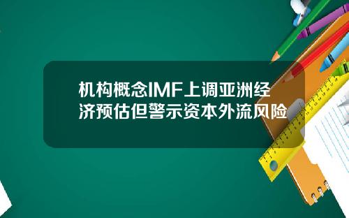 机构概念IMF上调亚洲经济预估但警示资本外流风险