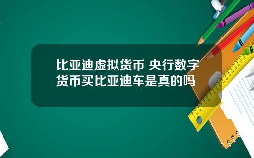 比亚迪虚拟货币 央行数字货币买比亚迪车是真的吗