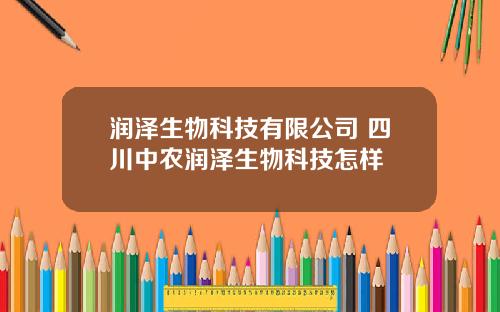 润泽生物科技有限公司 四川中农润泽生物科技怎样