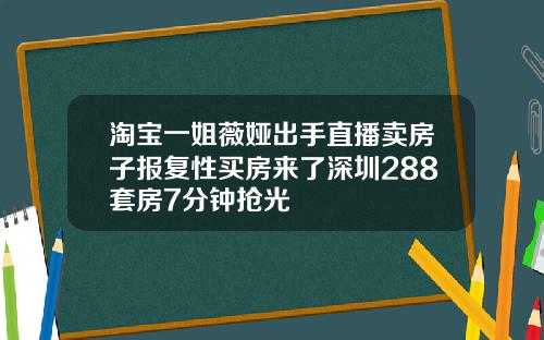 淘宝一姐薇娅出手直播卖房子报复性买房来了深圳288套房7分钟抢光