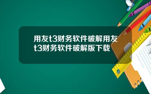 用友t3财务软件破解用友t3财务软件破解版下载