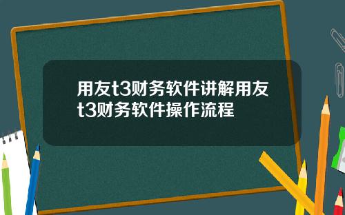 用友t3财务软件讲解用友t3财务软件操作流程