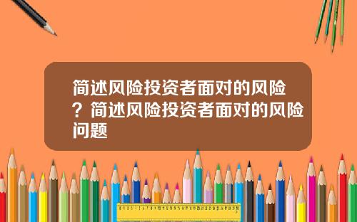 简述风险投资者面对的风险？简述风险投资者面对的风险问题