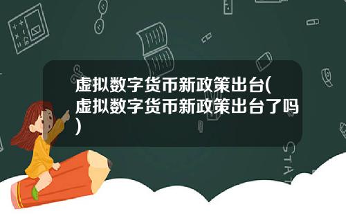 虚拟数字货币新政策出台(虚拟数字货币新政策出台了吗)