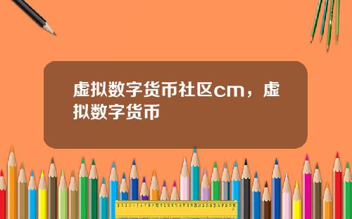 虚拟数字货币社区cm，虚拟数字货币