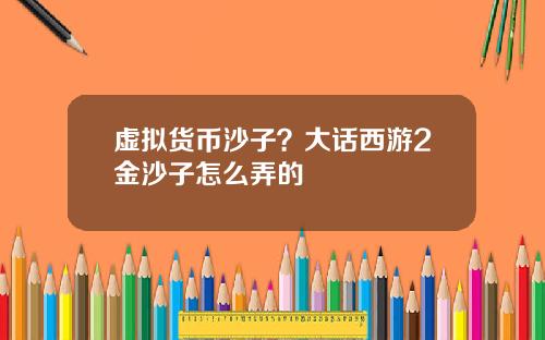 虚拟货币沙子？大话西游2金沙子怎么弄的