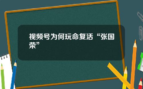 视频号为何玩命复活“张国荣”