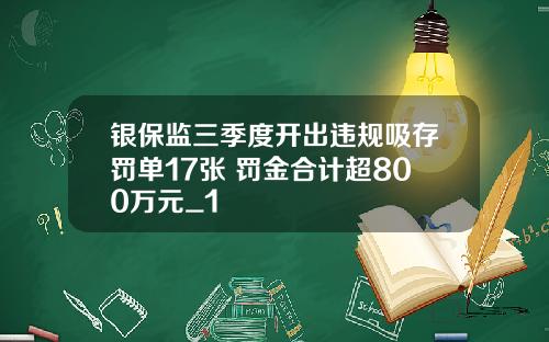 银保监三季度开出违规吸存罚单17张 罚金合计超800万元_1