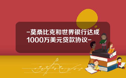 -莫桑比克和世界银行达成1000万美元贷款协议-