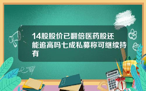 14股股价已翻倍医药股还能追高吗七成私募称可继续持有