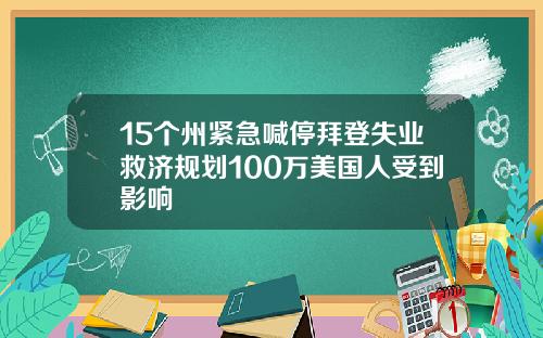 15个州紧急喊停拜登失业救济规划100万美国人受到影响