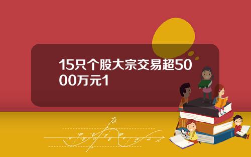 15只个股大宗交易超5000万元1