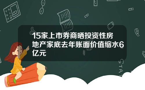 15家上市券商晒投资性房地产家底去年账面价值缩水6亿元