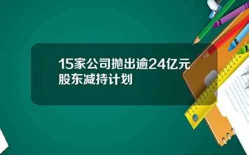 15家公司抛出逾24亿元股东减持计划