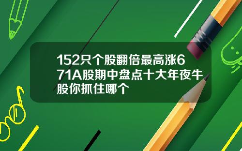 152只个股翻倍最高涨671A股期中盘点十大年夜牛股你抓住哪个