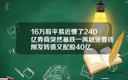 16万股平易近懵了240亿券商突然暴跌一再融资要钱刚发转债又配股40亿.