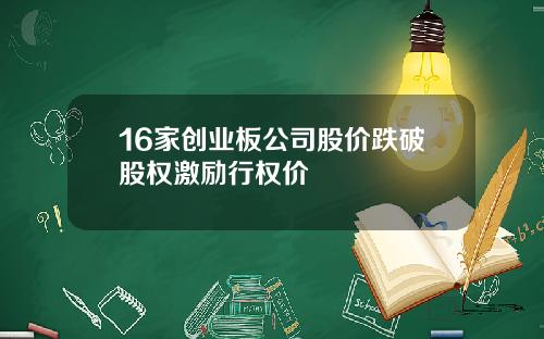 16家创业板公司股价跌破股权激励行权价