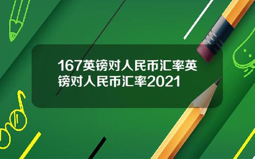 167英镑对人民币汇率英镑对人民币汇率2021