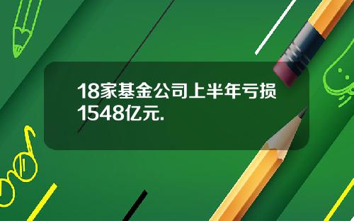 18家基金公司上半年亏损1548亿元.