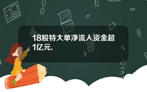 18股特大单净流入资金超1亿元.