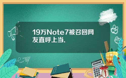 19万Note7被召回网友直呼上当.